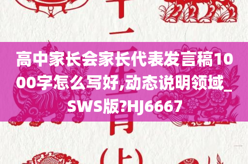 高中家长会家长代表发言稿1000字怎么写好,动态说明领域_SWS版?HJ6667