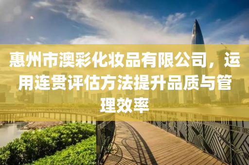 惠州市澳彩化妆品有限公司，运用连贯评估方法提升品质与管理效率