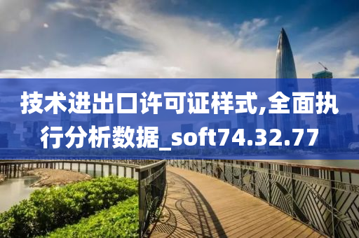 技术进出口许可证样式,全面执行分析数据_soft74.32.77