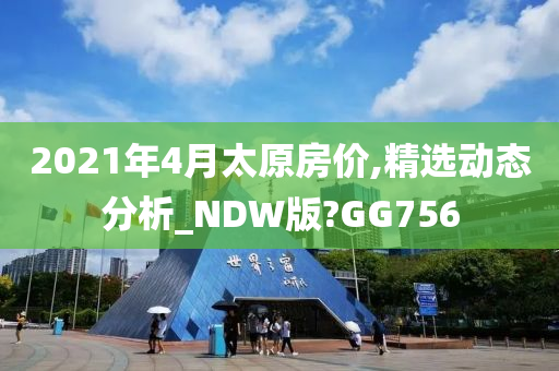 2021年4月太原房价,精选动态分析_NDW版?GG756