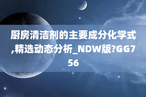 厨房清洁剂的主要成分化学式,精选动态分析_NDW版?GG756