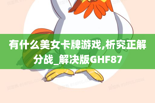 有什么美女卡牌游戏,析究正解分战_解决版GHF87