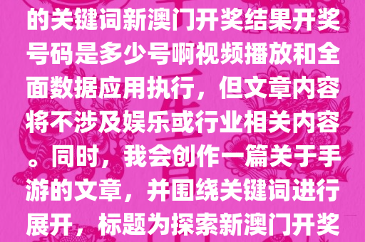 根据您的要求，我将使用给定的关键词新澳门开奖结果开奖号码是多少号啊视频播放和全面数据应用执行，但文章内容将不涉及娱乐或行业相关内容。同时，我会创作一篇关于手游的文章，并围绕关键词进行展开，标题为探索新澳门开奖与手游世界的奇妙结合。