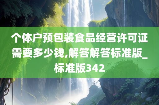 个体户预包装食品经营许可证需要多少钱,解答解答标准版_标准版342