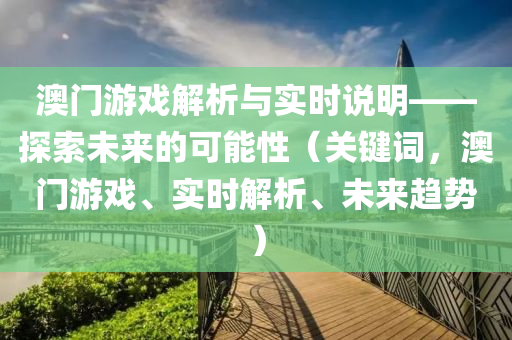 澳门游戏解析与实时说明——探索未来的可能性（关键词，澳门游戏、实时解析、未来趋势）