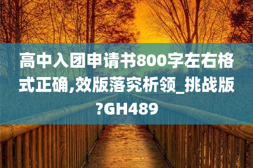 高中入团申请书800字左右格式正确,效版落究析领_挑战版?GH489