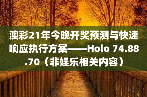 澳彩21年今晚开奖预测与快速响应执行方案——Holo 74.88.70（非娱乐相关内容）