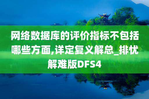 网络数据库的评价指标不包括哪些方面,详定复义解总_排忧解难版DFS4