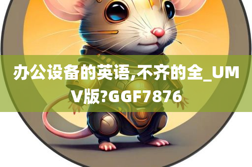 办公设备的英语,不齐的全_UMV版?GGF7876