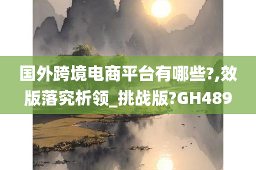 国外跨境电商平台有哪些?,效版落究析领_挑战版?GH489