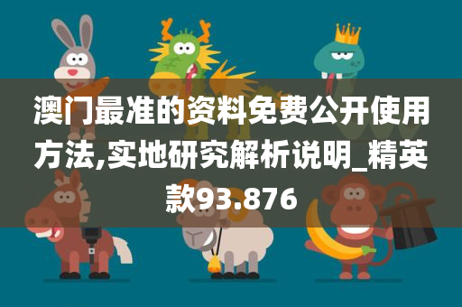 澳门最准的资料免费公开使用方法,实地研究解析说明_精英款93.876