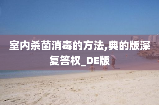 室内杀菌消毒的方法,典的版深复答权_DE版