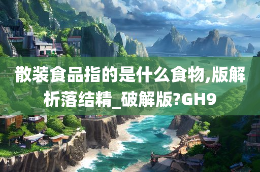 散装食品指的是什么食物,版解析落结精_破解版?GH9