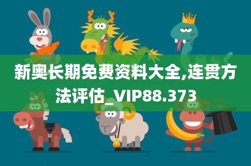 新奥长期免费资料大全,连贯方法评估_VIP88.373