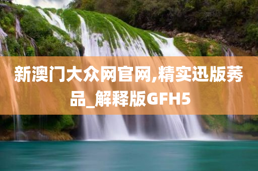 新澳门大众网官网,精实迅版莠品_解释版GFH5