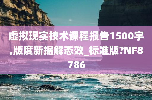 虚拟现实技术课程报告1500字,版度新据解态效_标准版?NF8786