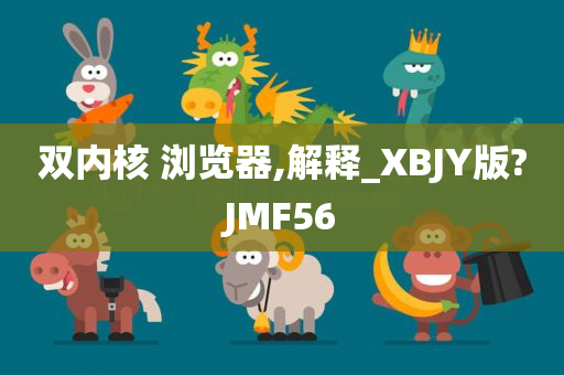 双内核 浏览器,解释_XBJY版?JMF56