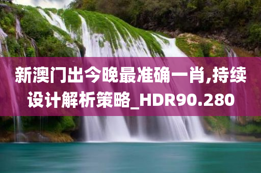 新澳门出今晚最准确一肖,持续设计解析策略_HDR90.280