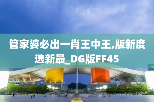 管家婆必出一肖王中王,版新度选新最_DG版FF45