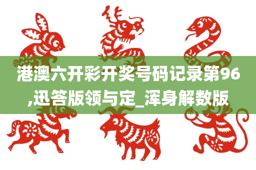 港澳六开彩开奖号码记录第96,迅答版领与定_浑身解数版