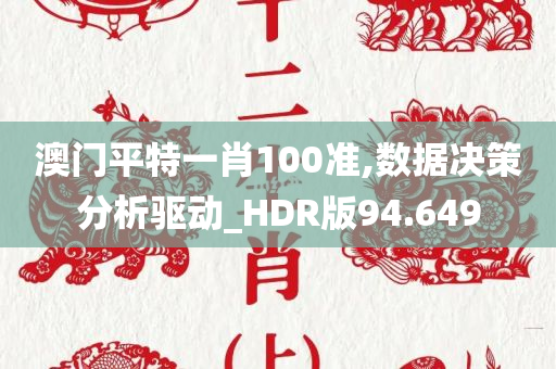 澳门平特一肖100准,数据决策分析驱动_HDR版94.649