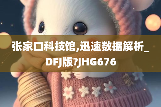 张家口科技馆,迅速数据解析_DFJ版?JHG676