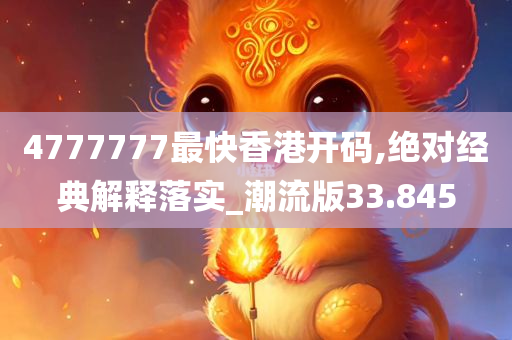 4777777最快香港开码,绝对经典解释落实_潮流版33.845