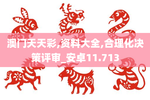 澳门天天彩,资料大全,合理化决策评审_安卓11.713