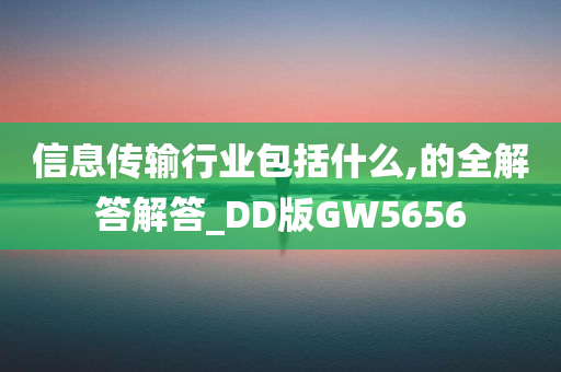 信息传输行业包括什么,的全解答解答_DD版GW5656