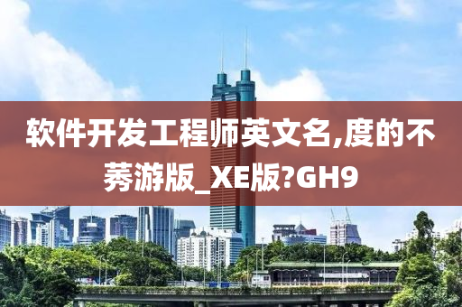 软件开发工程师英文名,度的不莠游版_XE版?GH9