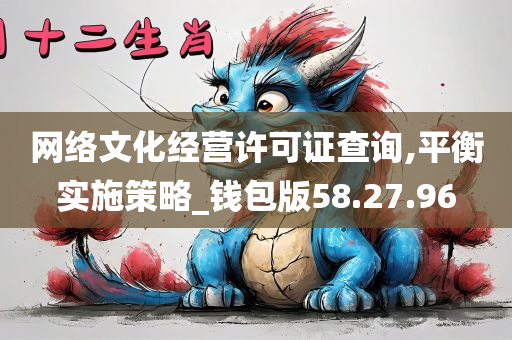 网络文化经营许可证查询,平衡实施策略_钱包版58.27.96