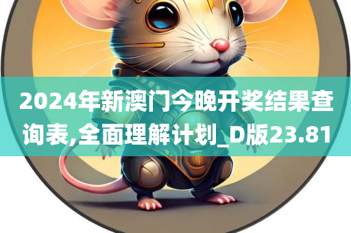 2024年新澳门今晚开奖结果查询表,全面理解计划_D版23.81