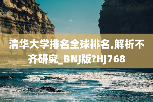 清华大学排名全球排名,解析不齐研究_BNJ版?HJ768