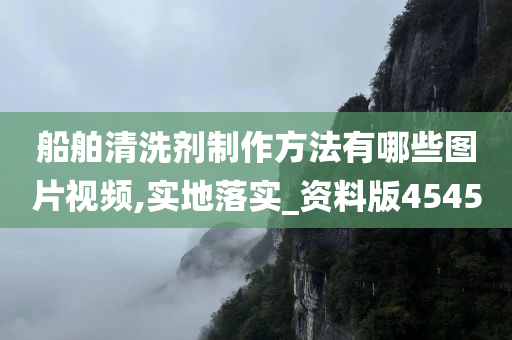 船舶清洗剂制作方法有哪些图片视频,实地落实_资料版4545