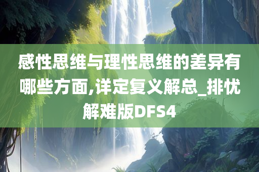 感性思维与理性思维的差异有哪些方面,详定复义解总_排忧解难版DFS4