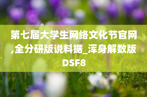 第七届大学生网络文化节官网,全分研版说料据_浑身解数版DSF8