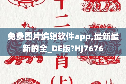 免费图片编辑软件app,最新最新的全_DE版?HJ7676