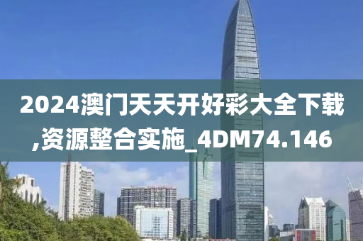 2024澳门天天开好彩大全下载,资源整合实施_4DM74.146