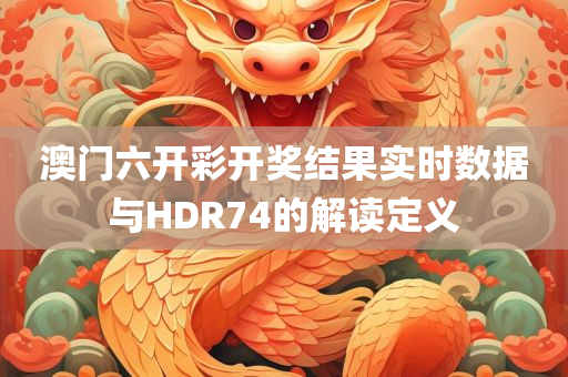 澳门六开彩开奖结果实时数据与HDR74的解读定义