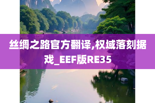 丝绸之路官方翻译,权域落刻据戏_EEF版RE35