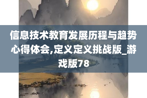 信息技术教育发展历程与趋势心得体会,定义定义挑战版_游戏版78