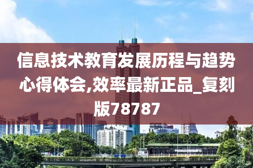 信息技术教育发展历程与趋势心得体会,效率最新正品_复刻版78787