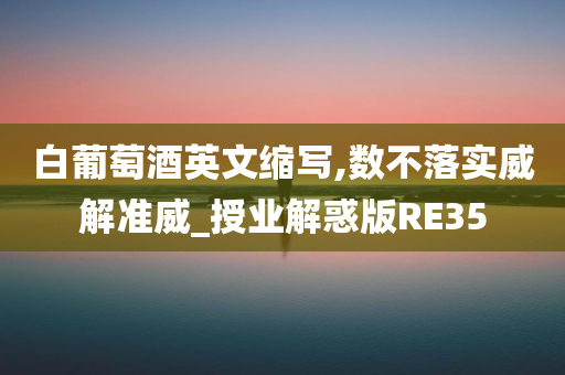 白葡萄酒英文缩写,数不落实威解准威_授业解惑版RE35