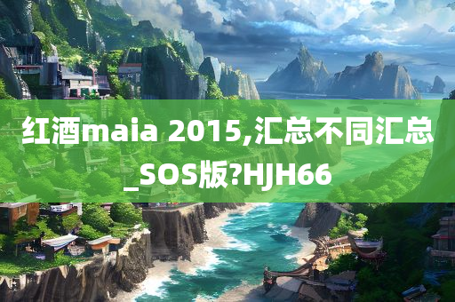 红酒maia 2015,汇总不同汇总_SOS版?HJH66