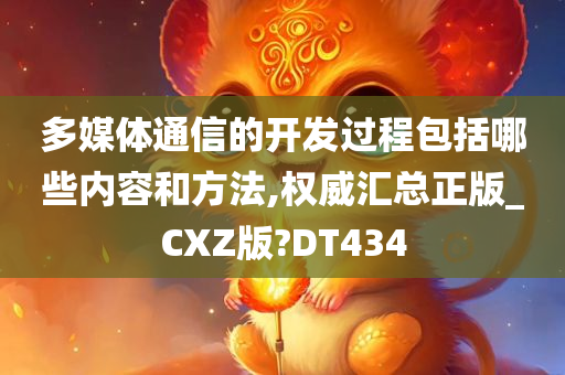 多媒体通信的开发过程包括哪些内容和方法,权威汇总正版_CXZ版?DT434