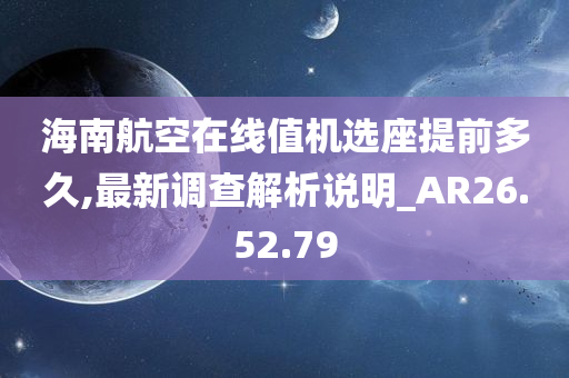 海南航空在线值机选座提前多久,最新调查解析说明_AR26.52.79