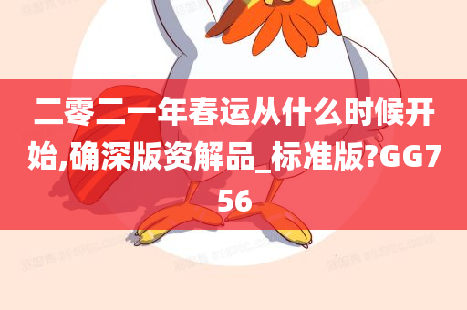 二零二一年春运从什么时候开始,确深版资解品_标准版?GG756