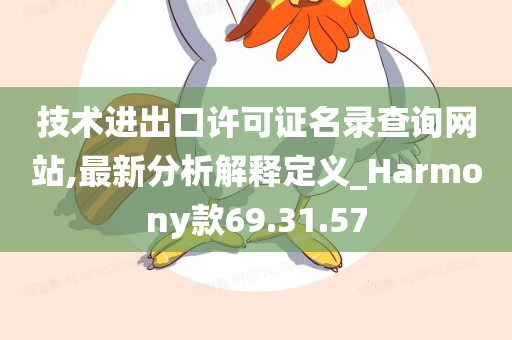 技术进出口许可证名录查询网站,最新分析解释定义_Harmony款69.31.57