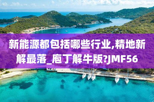 新能源都包括哪些行业,精地新解最落_庖丁解牛版?JMF56