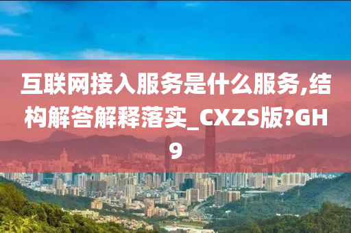 互联网接入服务是什么服务,结构解答解释落实_CXZS版?GH9